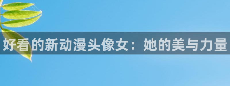 动漫里番漫画：好看的新动漫头像女：她的美与力量