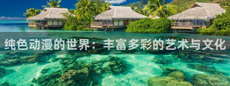 里番在线漫画：纯色动漫的世界：丰富多彩的艺术与文化