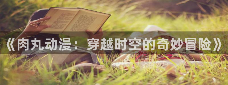 扶她里番动漫：《肉丸动漫：穿越时空的奇妙冒险》