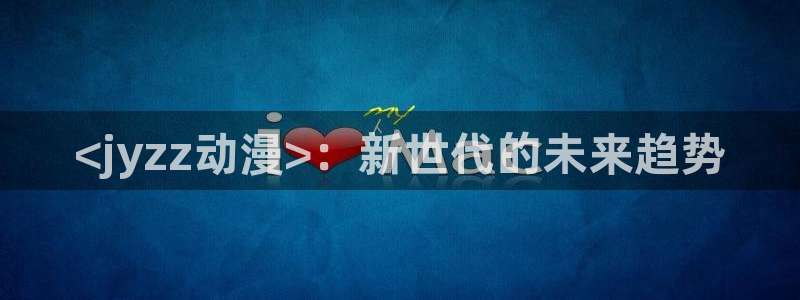 日本口工里番全彩漫画：<jyzz动漫>：新世代的未来趋势