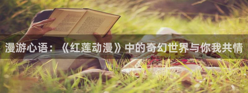 动漫里番acg：漫游心语：《红莲动漫》中的奇幻世界与你我共情