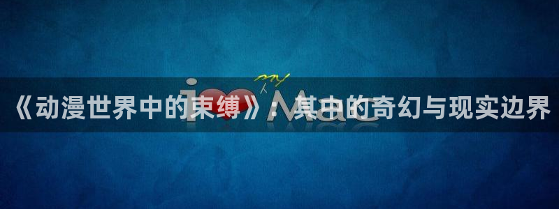 日本动漫里番：《动漫世界中的束缚》：其中的奇幻与现实边界