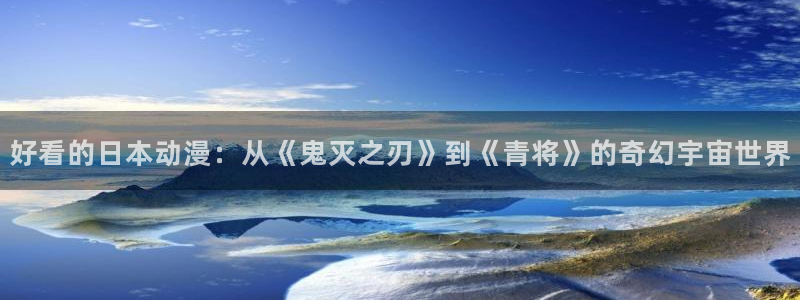 日本里番动漫电影：好看的日本动漫：从《鬼灭之刃》到《青将》的奇幻宇宙世界