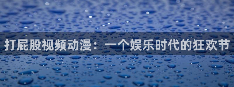 黑丝里番动漫：打屁股视频动漫：一个娱乐时代的狂欢节