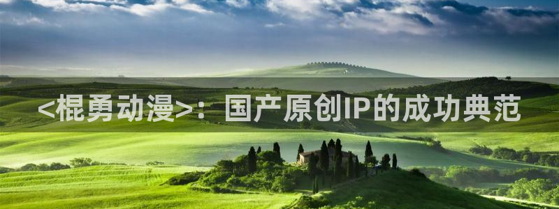 里番动漫影视：<棍勇动漫>：国产原创IP的成功典范