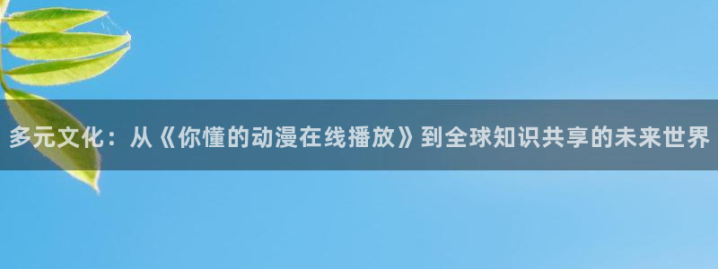 口里番漫画：多元文化：从《你懂的动漫在线播放》到全球知识共享的未来世界