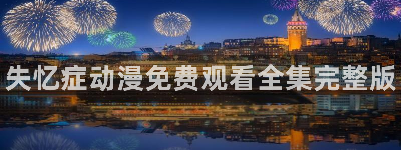 工口漫画里番全彩：失忆症动漫免费观看全集完整版