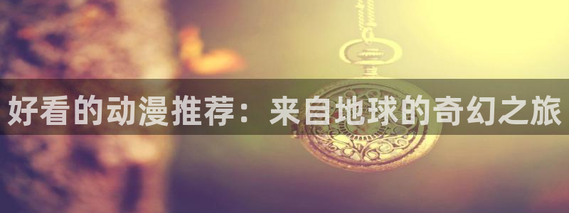 日本里番动漫电影：好看的动漫推荐：来自地球的奇幻之旅