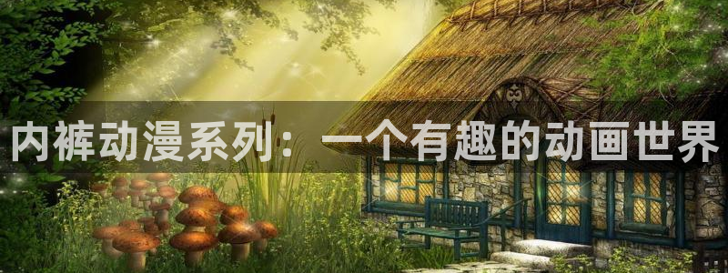 涩里番动漫视频：内裤动漫系列：一个有趣的动画世界
