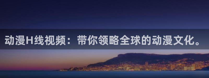 h里番动漫在线：动漫H线视频：带你领略全球的动漫文化。