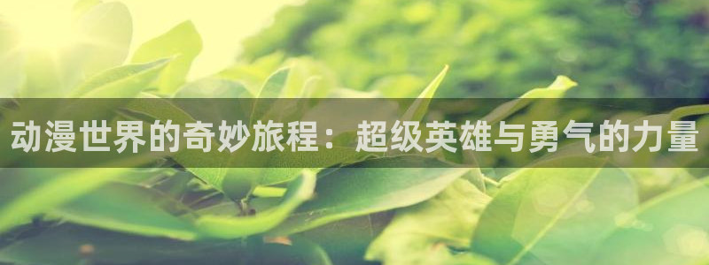 精品里番：动漫世界的奇妙旅程：超级英雄与勇气的力量